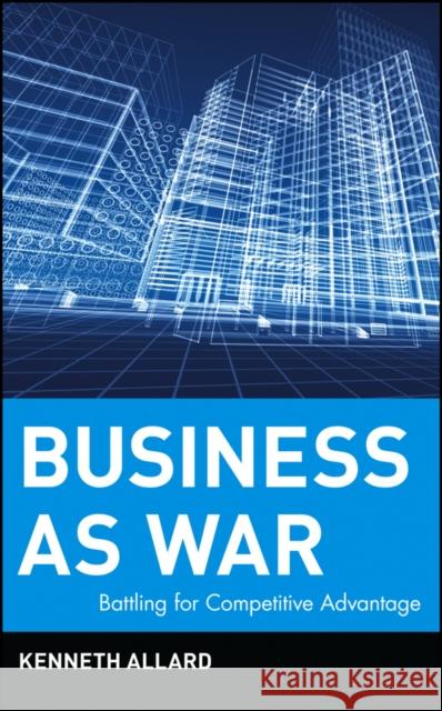 Business as War: Battling for Competitive Advantage Allard, Kenneth 9780471468547 John Wiley & Sons