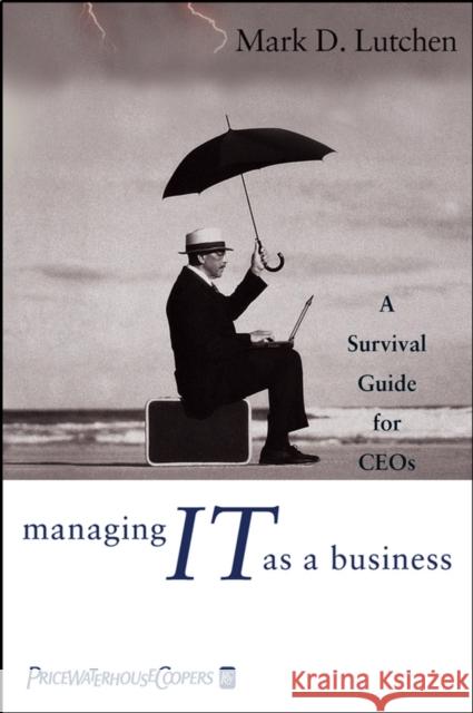 Managing IT as a Business: A Survival Guide for CEOs Lutchen, Mark D. 9780471471042 John Wiley & Sons