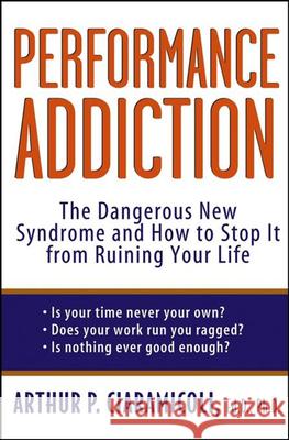 Performance Addiction: The Dangerous New Syndrome and How to Stop It from Ruining Your Life Arthur P. Ciaramicoli 9780471471196