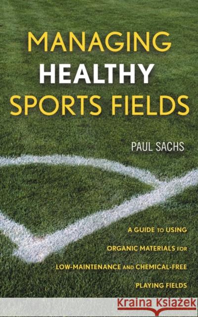 Managing Healthy Sports Fields: A Guide to Using Organic Materials for Low-Maintenance and Chemical-Free Playing Fields Sachs, Paul D. 9780471472698 John Wiley & Sons