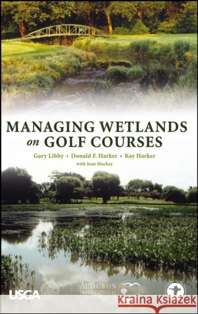 Managing Wetlands on Golf Courses Gary R. Libby Donald F. Harker Kay Harker 9780471472735 John Wiley & Sons