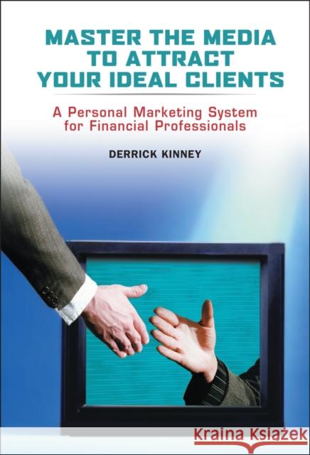 Master the Media to Attract Your Ideal Clients: A Personal Marketing System for Financial Professionals Kinney, Derrick 9780471482567 John Wiley & Sons
