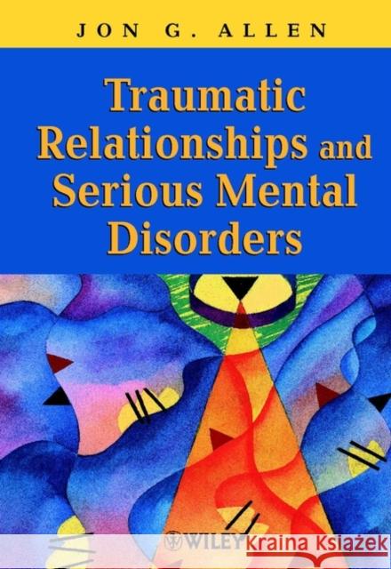 Traumatic Relationships and Serious Mental Disorders Jon G. Allen 9780471485544 JOHN WILEY AND SONS LTD