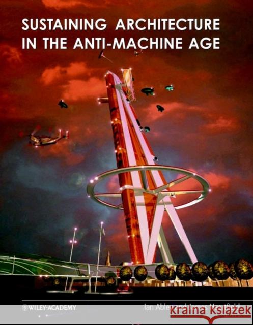 Sustaining Architecture in the Anti-Machine Age Ian Abley James Heartfield 9780471486602 John Wiley & Sons