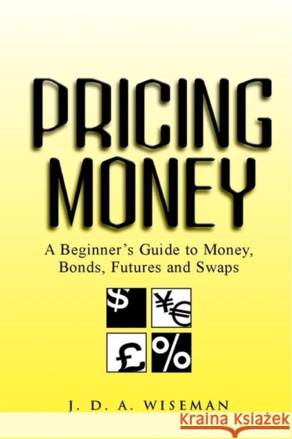 Pricing Money: A Beginner's Guide to Money, Bonds, Futures and Swaps Wiseman, Julian D. a. 9780471487005