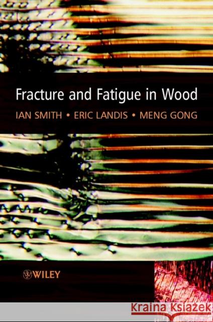 Fracture and Fatigue in Wood Ian Smith Eric Landis Meng Gong 9780471487081 John Wiley & Sons