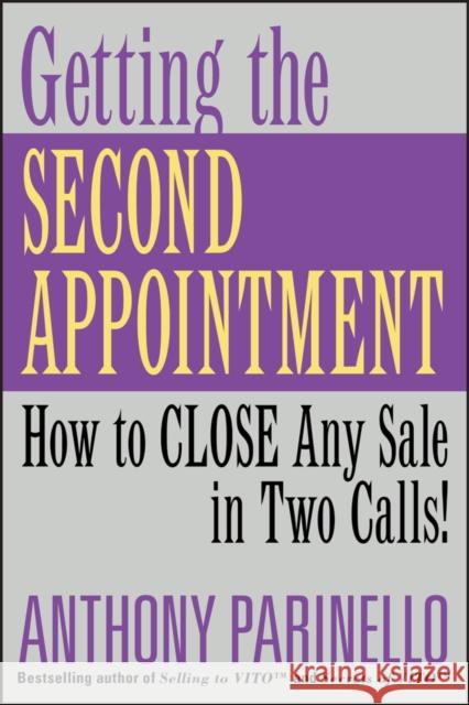 Getting the Second Appointment: How to Close Any Sale in Two Calls! Parinello, Anthony 9780471487234 John Wiley & Sons