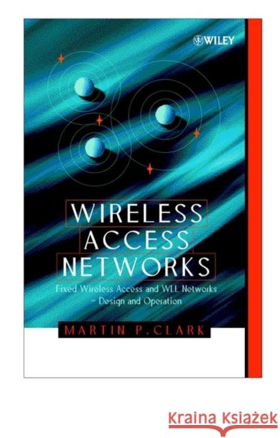 Wireless Access Networks: Fixed Wireless Access and Wll Networks -- Design and Operation Clark, Martin P. 9780471492986 John Wiley & Sons
