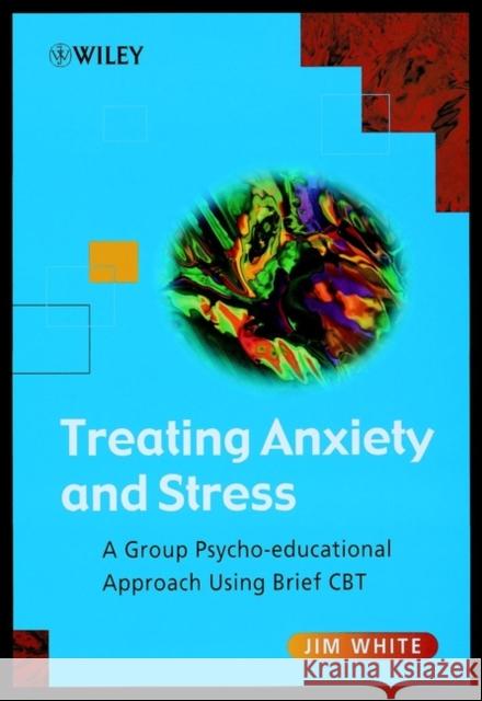 Treating Anxiety and Stress: A Group Psycho-Educational Approach Using Brief CBT White, Jim 9780471493068 John Wiley & Sons