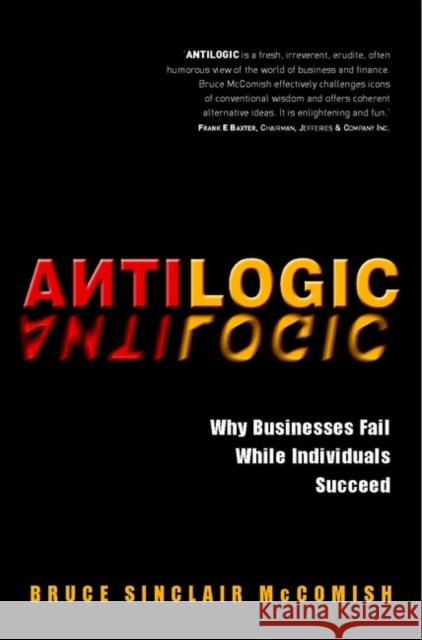 Antilogic: Why Businesses Fail While Individuals Succeed McComish, Bruce 9780471494515 John Wiley & Sons