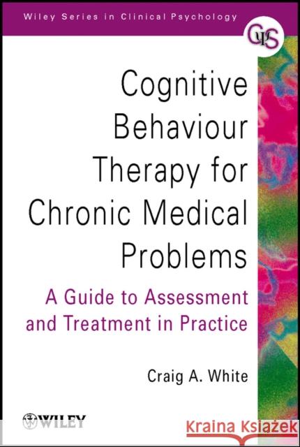 Cognitive Behaviour Therapy for Chronic Medical Problems: A Guide to Assessment and Treatment in Practice White, Craig A. 9780471494829 John Wiley & Sons