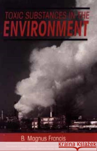 Toxic Substances in the Environment B. Magnus Francis Bettina M. Francis 9780471507819 Wiley-Interscience