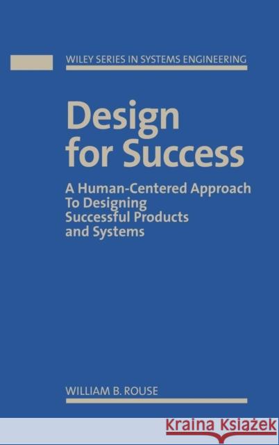Design for Success: A Human-Centered Approach to Designing Successful Products and Systems Rouse, William B. 9780471524830 Wiley-Interscience