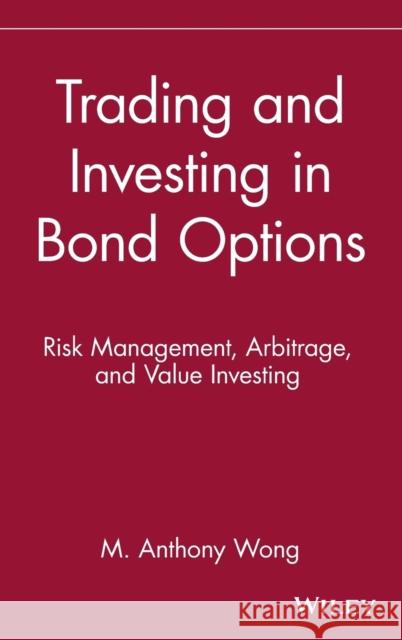 Trading and Investing in Bond Options : Risk Management, Arbitrage, and Value Investing Anthony M. Wong M. Anthony Wong Wong 9780471525608 John Wiley & Sons