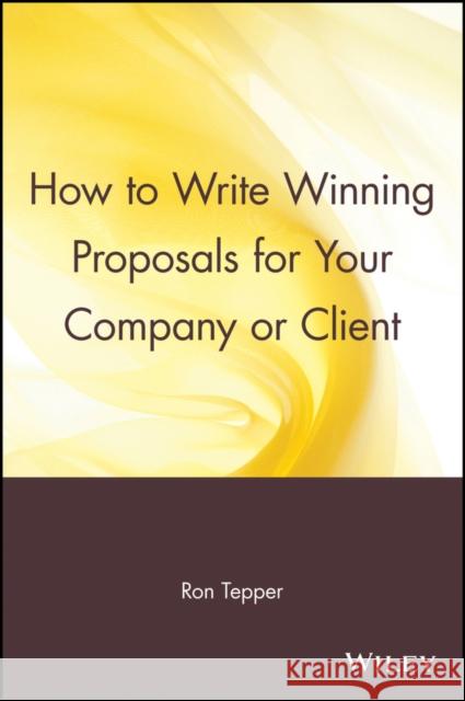 How to Write Winning Proposals for Your Company or Client Ron Tepper 9780471529484 John Wiley & Sons