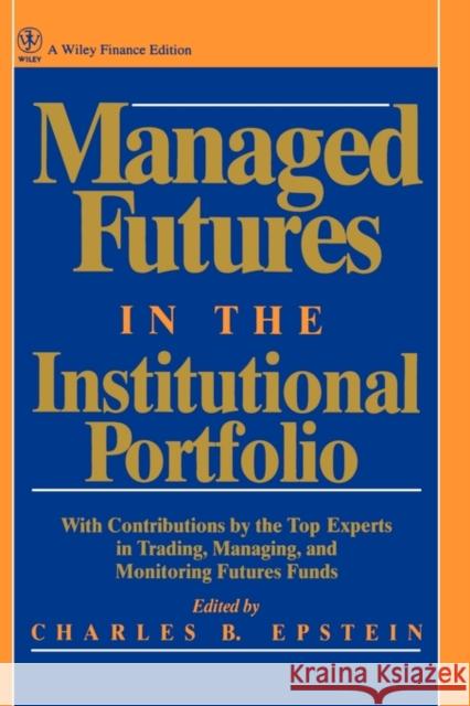 Managed Futures in the Institutional Portfolio Charles B. Epstein Epstein                                  Charles B. Epstein 9780471529835 John Wiley & Sons