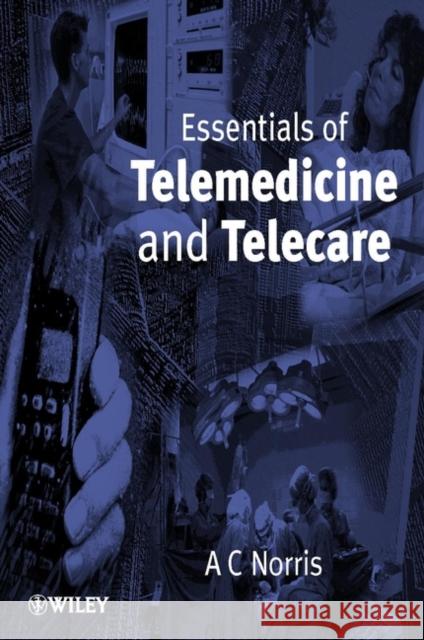 Essentials of Telemedicine and Telecare Anthony Charles Norris A. C. Norris 9780471531517 John Wiley & Sons