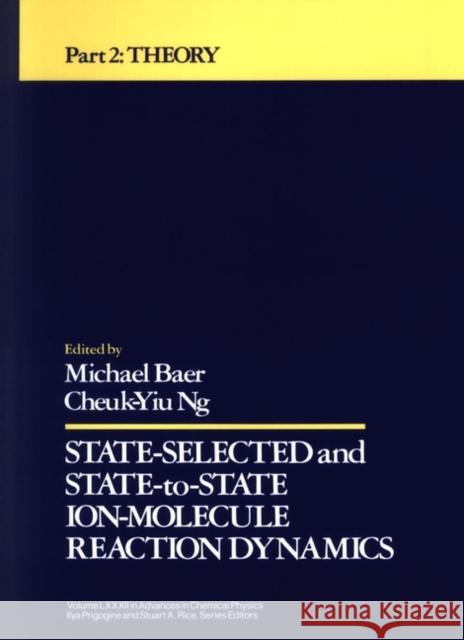 State Selected and State-To-State Ion-Molecule Reaction Dynamics, Volume 82, Part 2: Theory Ng, Cheuk-Yiu 9780471532637