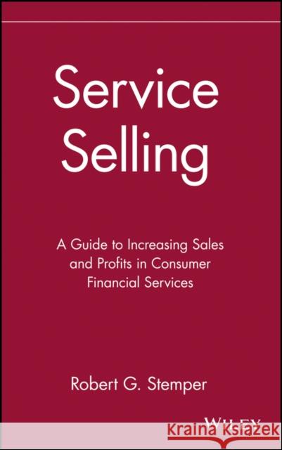 Service Selling: A Guide to Increasing Sales and Profits in Consumer Financial Services Stemper, Robert G. 9780471540304 John Wiley & Sons