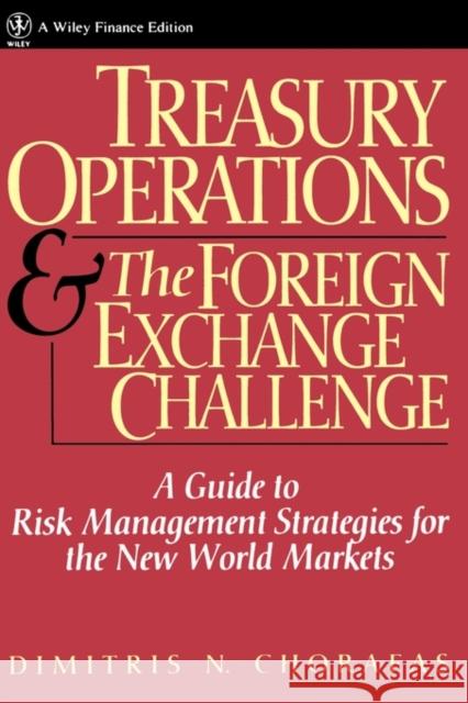 Treasury Operations and the Foreign Exchange Challenge: A Guide to Risk Management Strategies for the New World Markets Chorafas, Dimitris N. 9780471543930 John Wiley & Sons