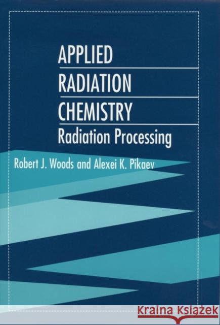 Applied Radiation Chemistry: Radiation Processing Woods, Robert J. 9780471544524 Wiley-Interscience