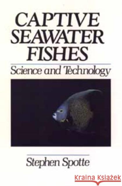 Captive Seawater Fishes : Science and Technology Stephen Spotte 9780471545545 Wiley-Interscience