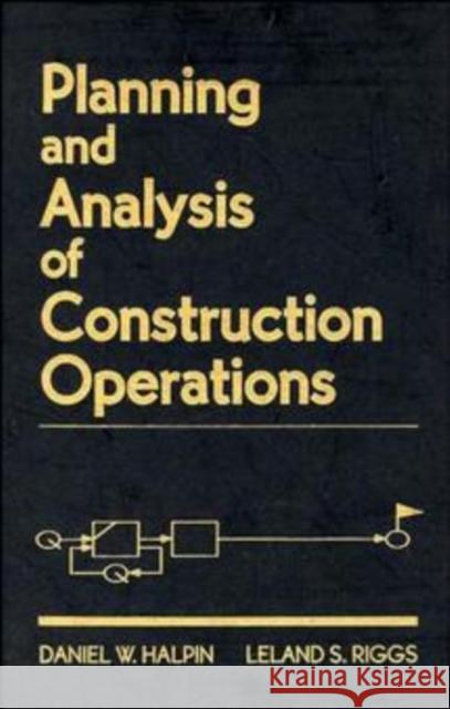 Planning and Analysis of Construction Operations Daniel W. Halpin Halpin                                   Riggs 9780471555100 Wiley-Interscience