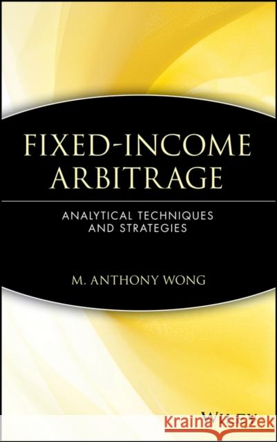 Fixed-Income Arbitrage: Analytical Techniques and Strategies Wong, M. Anthony 9780471555520 John Wiley & Sons