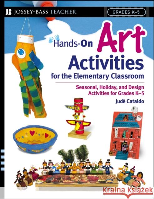Hands-On Art Activities for the Elementary Classroom: Seasonal, Holiday, and Design Activities for Grades K-5 Cataldo, Jude 9780471563396 Jossey-Bass