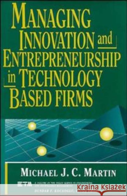 Managing Innovation and Entrepreneurship in Technology-Based Firms Michael J. C. Martin 9780471572190 Wiley-Interscience