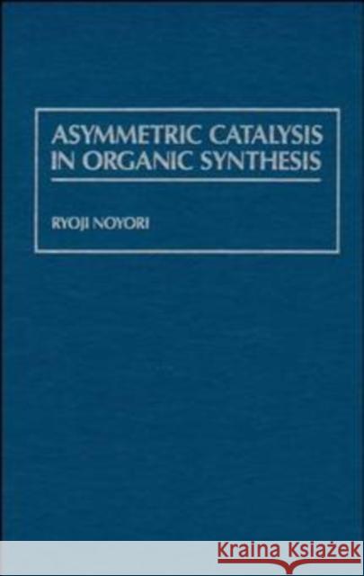 Asymmetric Catalysis in Organic Synthesis Noyori, Ryoji 9780471572671 Wiley-Interscience