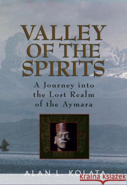 Valley of the Spirits: A Journey Into the Lost Realm of the Aymara Kolata, Alan L. 9780471575078 John Wiley & Sons