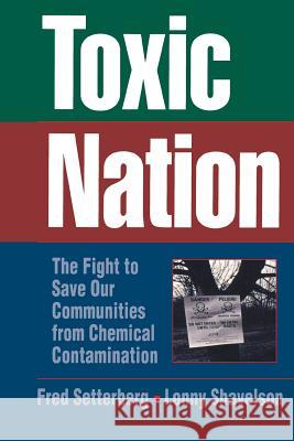 Toxic Nation: The Fight to Save Our Communities from Chemical Contamination Fred Setterberg Lonny Shavelson 9780471575450 Jossey-Bass