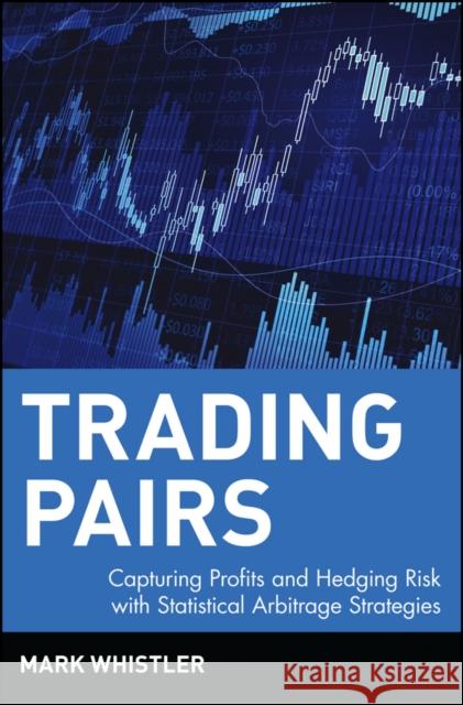 Trading Pairs: Capturing Profits and Hedging Risk with Statistical Arbitrage Strategies Whistler, Mark 9780471584285 John Wiley & Sons