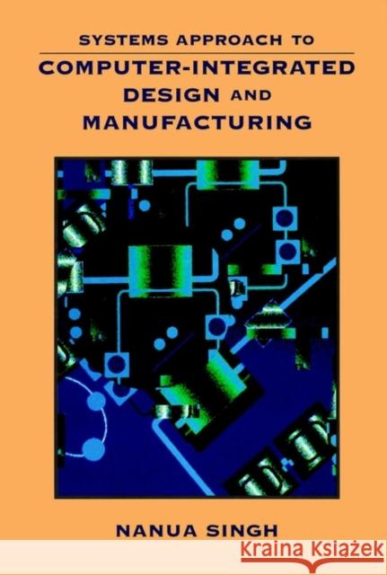 Systems Approach to Computer-Integrated Design and Manufacturing Nanua Singh V.P. Ed. Tatla Dar Tatla Dar Singh 9780471585176 John Wiley & Sons