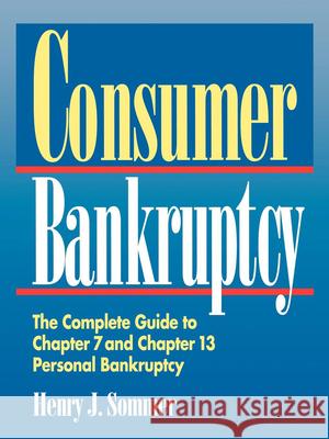 Consumer Bankruptcy: The Complete Guide to Chapter 7 and Chapter 13 Personal Bankruptcy Henry J. Sommer 9780471585275 John Wiley & Sons