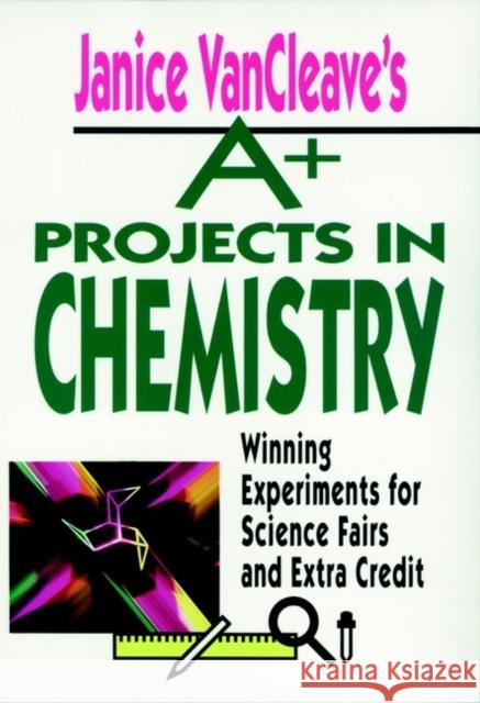 Janice VanCleave's A+ Projects in Chemistry: Winning Experiments for Science Fairs and Extra Credit VanCleave, Janice 9780471586302 John Wiley & Sons