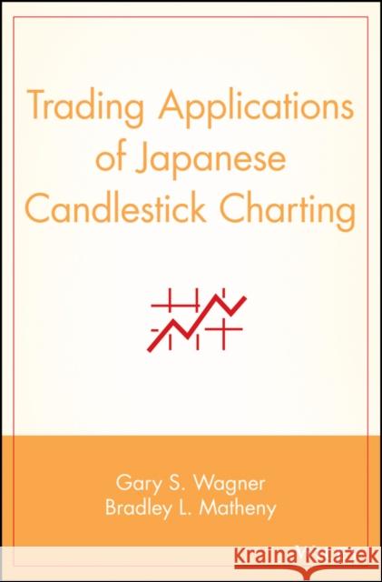 Trading Applications of Japanese Candlestick Charting Gary S. Wagner Bradley L. Matheny Brad L. Matheny 9780471587286 John Wiley & Sons