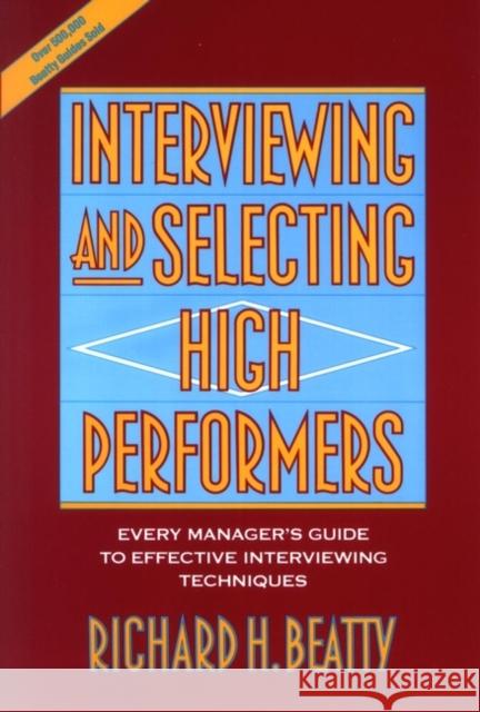 Interviewing and Selecting High Performers: Every Manager's Guide to Effective Interviewing Techniques Beatty, Richard H. 9780471593591 John Wiley & Sons