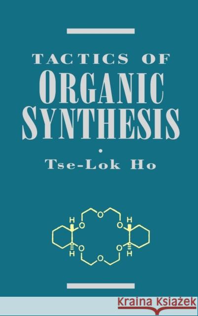 Tactics of Organic Synthesis Tse-Lok Ho 9780471598961 Wiley-Interscience