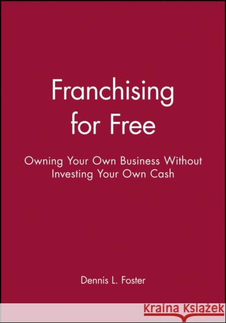 Franchising for Free: Owning Your Own Business Without Investing Your Own Cash Foster, Dennis L. 9780471625551 John Wiley & Sons