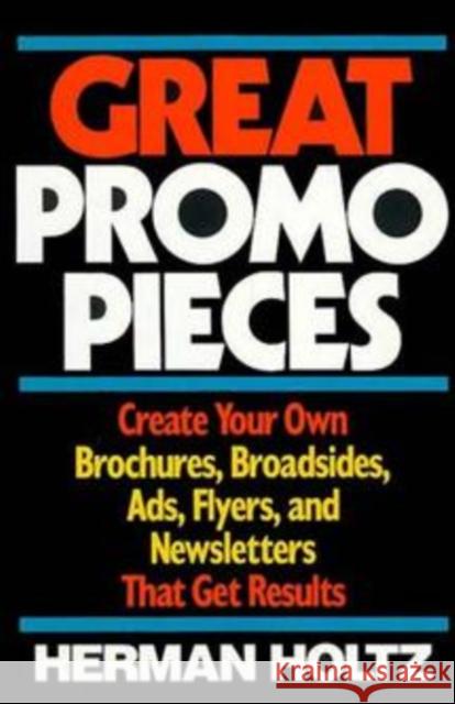 Great Promo Pieces: Create Your Own Brochures, Broadsides, Ads, Flyers and Newsletters That Get Results Holtz, Herman 9780471632245 John Wiley & Sons