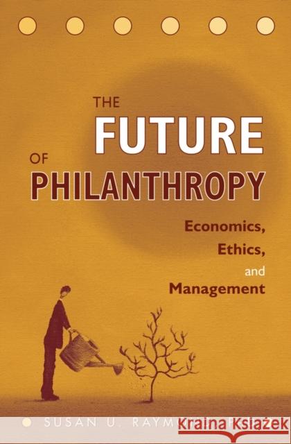 The Future of Philanthropy: Economics, Ethics, and Management Raymond, Susan U. 9780471638551