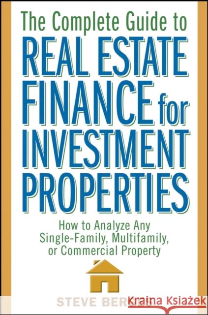 The Complete Guide to Real Estate Finance for Investment Properties: How to Analyze Any Single-Family, Multifamily, or Commercial Property Berges, Steve 9780471647126 John Wiley & Sons
