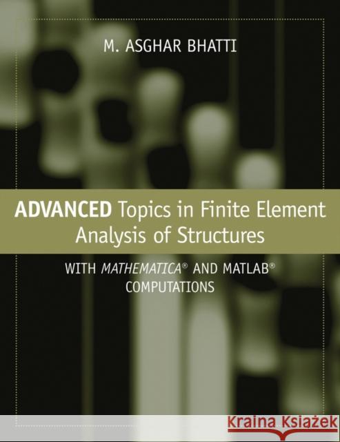 Advanced Topics in Finite Element Analysis of Structures: With Mathematica and MATLAB Computations Bhatti, M. Asghar 9780471648079 John Wiley & Sons