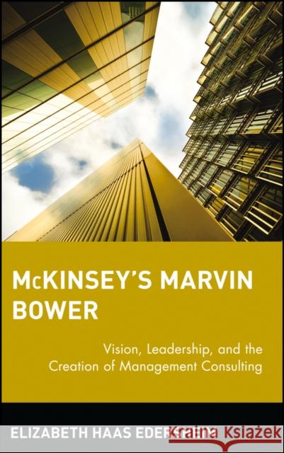 McKinsey's Marvin Bower: Vision, Leadership, and the Creation of Management Consulting Haas Edersheim, Elizabeth 9780471652854