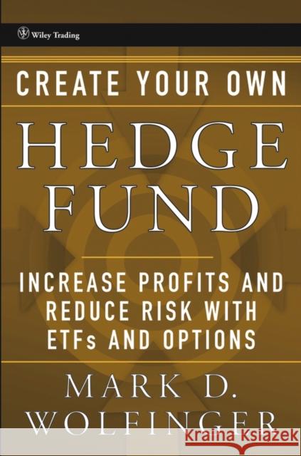 Create Your Own Hedge Fund : Increase Profits and Reduce Risks with ETFs and Options Mark D. Wolfinger 9780471655077 