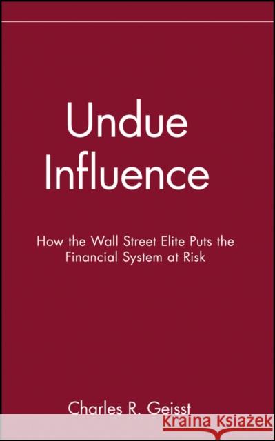 Undue Influence: How the Wall Street Elite Puts the Financial System at Risk Geisst, Charles R. 9780471656630 John Wiley & Sons