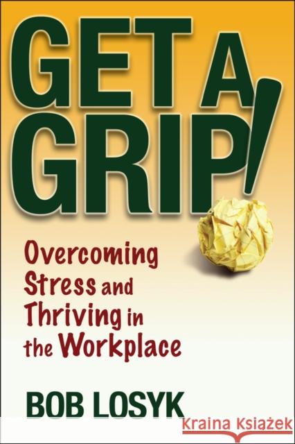 Get a Grip!: Overcoming Stress and Thriving in the Workplace Bob Losyk 9780471659495 