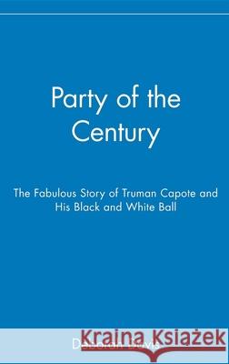 Party of the Century: The Fabulous Story of Truman Capote and His Black and White Ball Deborah Davis 9780471659662